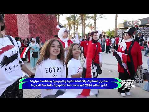 استمرار الفعاليات والأنشطة الفنية والترفيهية ومشاهدة مباريات كأس العالم 2026 في Egyptian fan zone