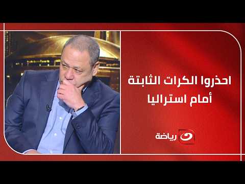 ضياء السيد يكشف روشتة عبور أستراليا ويحذر من الكرات الثابتة والتدخلات مع لاعبي الكنغر الأسترالي