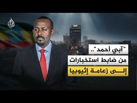 كيف صعد آبي أحمد من أروقة المخابرات السرية إلى قيادة إثيوبيا؟