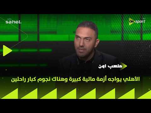 ملعب ON - محمد عراقي: الأهلي يواجه أزمة مالية كبيرة وهناك نجوم كبار راحلين