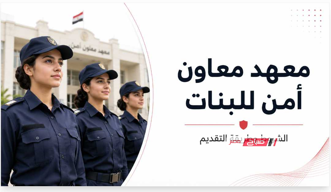 معهد معاون أمن للبنات.. الشروط وطريقة التقديم والأوراق المطلوبة