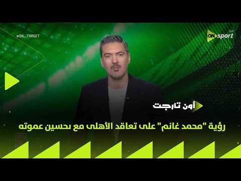 رؤية "محمد غانم" على تعاقد الأهلى مع ىحسين عموته