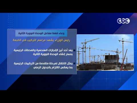 وعاء ضغط مفاعل الوحدة النووية الثانية.. رئيس الوزراء يشهد مراسم التركيب في الضبعة
