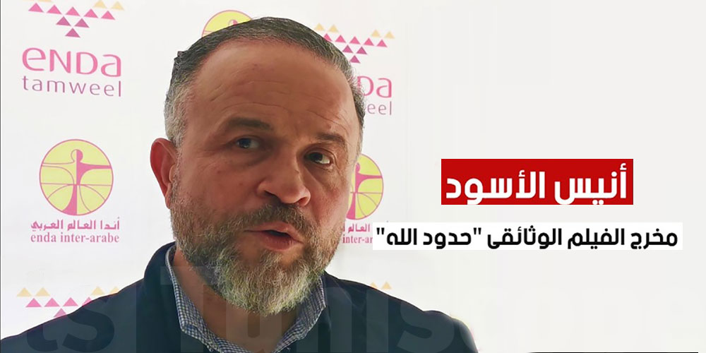 أنيس الأسود مخرج الفيلم الوثائقي "حدود الله"