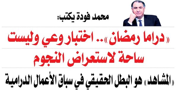 محمد فودة يكتب: المنافسة الرمضانية تنحاز فقط للعمل الذي يحترم وقت المتفرج