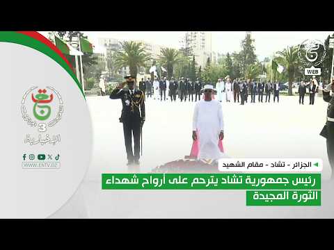 الجزائر - تشاد - مقام الشهيد| رئيس جمهورية تشاد يترحم على أرواح شهداء الثورة المجيدة