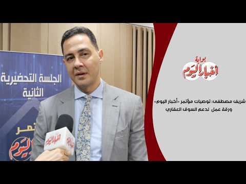 شريف مصطفى: توصيات مؤتمر «أخبار اليوم»  ورقة عمل  لدعم السوق العقاري
