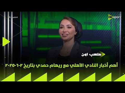 ملعب ON - تعرف على أهم أخبار النادي الأهلي مع ريهام حمدي بتاريخ 2-6-2025