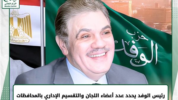 حزب الوفد يعلن التشكيل النهائي للجان العامة بالمحافظات وفق التقسيم الإداري للدولة