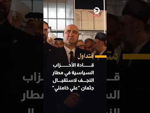 قادة الأحزاب السياسية في مطار النجف لاستقبال جثمان "علي خامنئي"