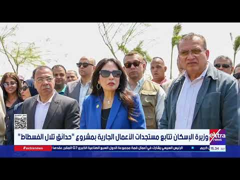 وزيرة الإسكان تتابع مستجدات الأعمال الجارية بمشروع "حدائق تلال الفسطاط"