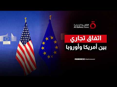 أوروبا وواشنطن.. اتفاق تجاري جديد ينقذ العلاقات عبر الأطلسي من شبح التصعيد