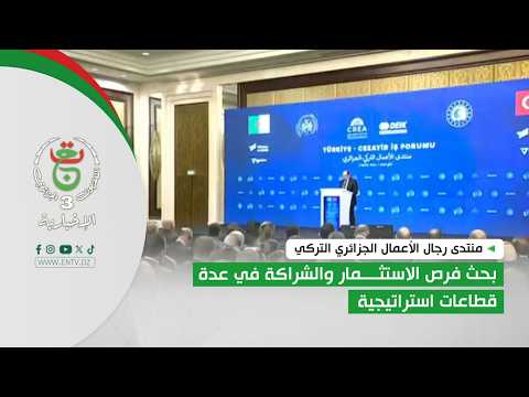 منتدى رجال الأعمال الجزائري التركي | بحث فرص الاستثمار والشراكة في عدة قطاعات استراتيجية