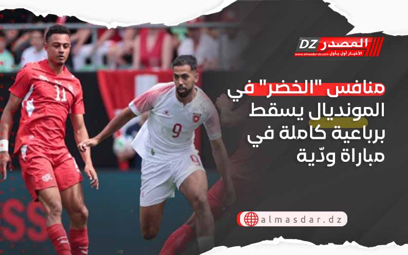 منافس "الخضر" في المونديال يسقط برباعية كاملة في مباراة ودّية