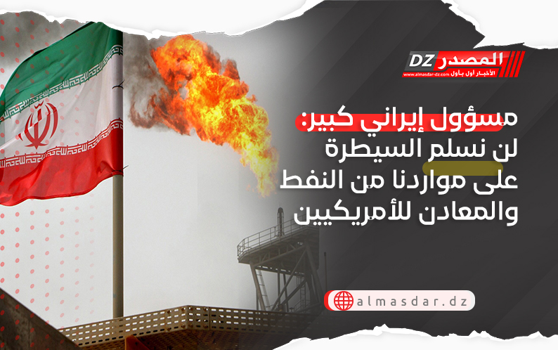 مسؤول إيراني كبير: لن نسلم السيطرة على مواردنا من النفط والمعادن للأمريكيين