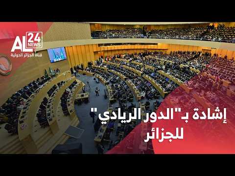 القمة الـ 39 للاتحاد الإفريقي | الاتحاد الإفريقي يشيد بـ "الدور الريادي" للجزائر في التكامل القاري