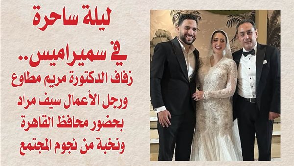 ليلة ساحرة في سميراميس.. زفاف الدكتورة مريم مطاوع ورجل الأعمال سيف مراد بحضور محافظ القاهرة ونخبة من نجوم المجتمع