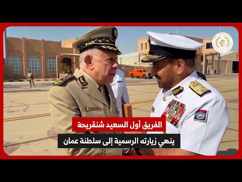 الفريق أول السعيد شنڨريحة ينهي زيارته الرسمية إلى سلطنة عمان