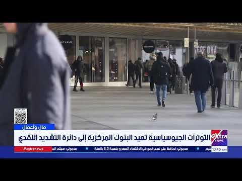 مال وأعمال| التوترات الجيوسياسية تعيد البنوك المركزية إلى دائرة التشديد النقدي