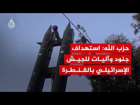 حزب الله: استهداف تجمع لجنود وآليات الجيش الإسرائيلي في القنطرة بصاروخين