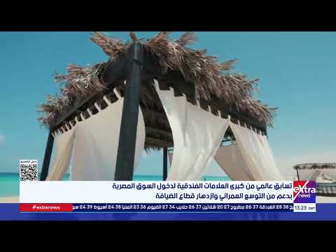 تسابق عالمي من كبرى العلامات الفندقية لدخول السوق المصرية بدعم من التوسع العمراني