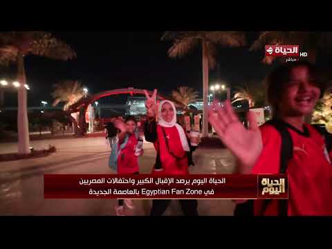 "الحياة اليوم" يرصد الإقبال الكبير واحتفالات المصريين في Egyption Fan Zone بالعاصمة الجديدة