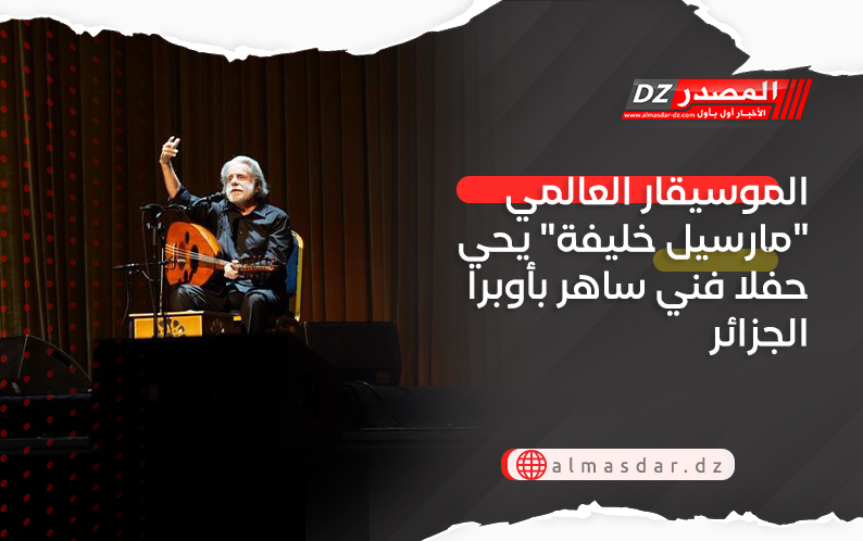 الموسيقار العالمي "مارسيل خليفة" يحي حفلا فني ساهر بأوبرا الجزائر