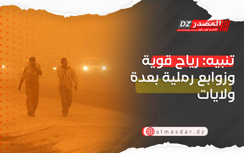 رياح قوية وزوابع رملية على هذه الولايات اليوم
