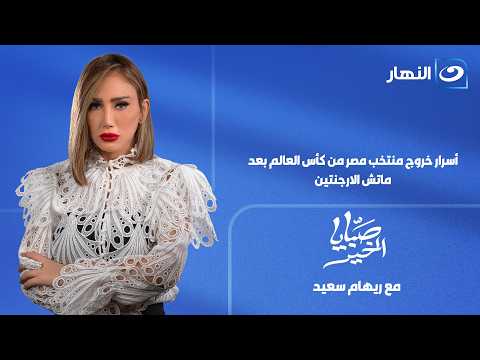 صبايا الخير | 8 يوليو 2026 | أسرار خروج منتخب مصر من كأس العالم بعد ماتش الارجنتين