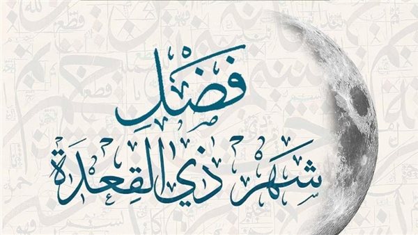من الأشهر الحرم، تعرف على فضائل شهر ذي القعدة