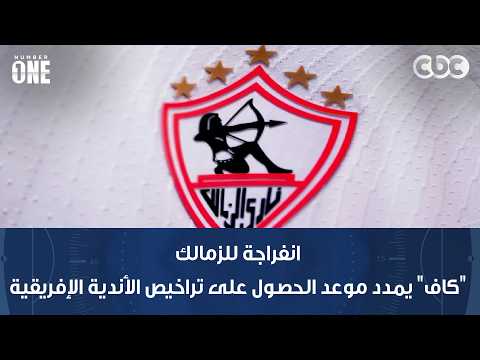 نمبر وان | انفراجة للزمالك.. "كاف" يمدد موعد الحصول على تراخيص الأندية الإفريقية