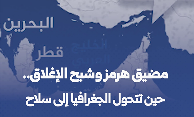 مضيق هرمز وشبح الإغلاق.. حين تتحول الجغرافيا إلى سلاح
