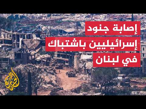 الجيش الإسرائيلي يعلن إصابة عدد من جنوده في اشتباك بمدينة بنت جبيل جنوب لبنان