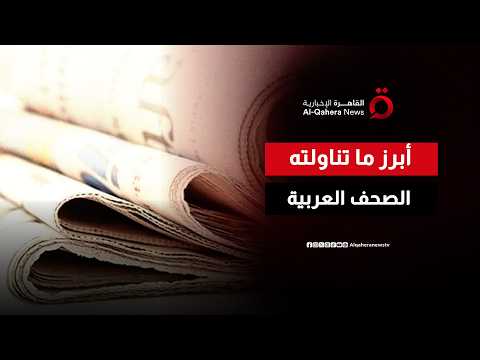 أبرز ما تناولته الصحف العربية.. جولة جديدة مع «صباح جديد»