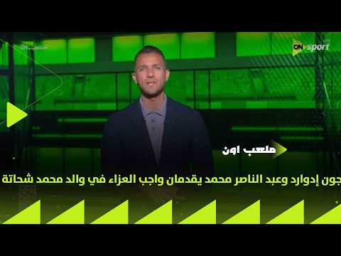 ملعب ON - جون إدوارد وعبد الناصر محمد يقدمان واجب العزاء في والد محمد شحاتة