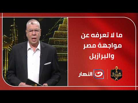 مقدمة قوية من أحمد شوبير قبل أقل من ساعة على مواجهة مصر والبرازيل الودية