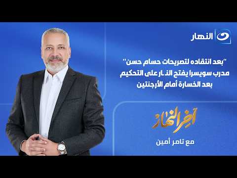 آخر النهار -  مدرب سويسرا يفتح النـ ـار على التحكيم بعد الخسارة أمام الأرجنتين