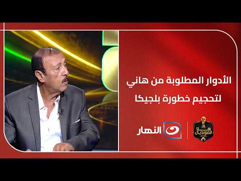 الأدوار المطلوبة من هاني لتحجيم خطورة هجوم بلجيكا.. محسن صالح يوضح الحلول الأنسب لدفاع مصر