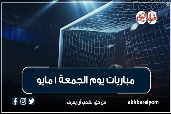 موعد مباريات اليوم الجمعة 1 مايو 2026 | إنفوجراف | بوابة أخبار اليوم الإلكترونية