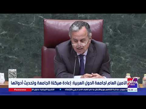 الأمين العام لجامعة الدول العربية: إعادة هيكلة الجامعة وتحديث أدواتها