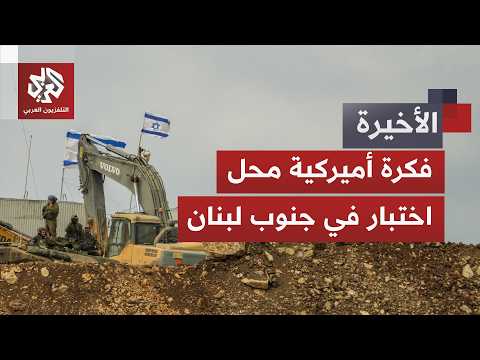 مفاوضات صعبة ومناورات إسرائيلية لا تتوقف.. ما فرص نجاح فكرة المناطق التجريبية في جنوب لبنان؟