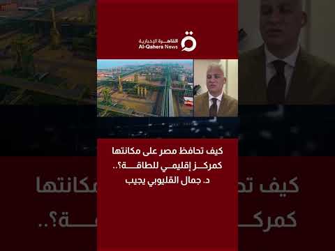 كيف تحافظ مصر على مكانتها كمركز إقليمي للطاقة؟.. د. جمال القليوبي أستاذ هندسة البترول والطاقة يجيب