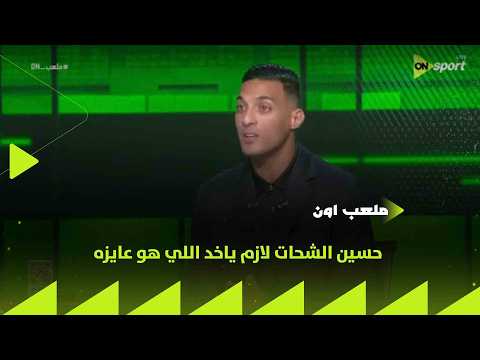 ملعب ON - أحمد ياسر: حسين الشحات لازم ياخد اللي هو عايزه