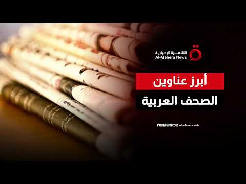 جولة جديدة في أبرز عناوين الصحف العربية.. أهم ما تناولته صحف اليوم