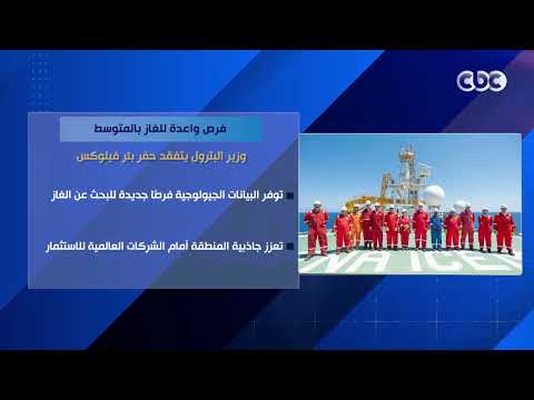 فرص واعدة للغاز بالمتوسط.. وزير البترول يتفقد حفر بئر فيلوكس