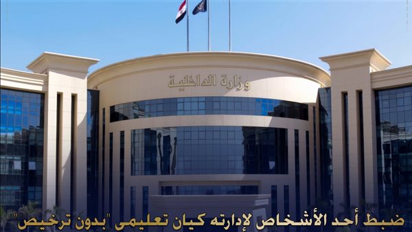 الداخلية تضبط شخصًا لإدارته كيانًا تعليميًا وهميًا دون ترخيص بمدينة نصر