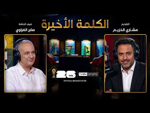 الحلقة السادسة عشرة | الكلمة الأخيرة | صابر الغراوي: مصر والمونديال وتطور الإعلام الرياضي