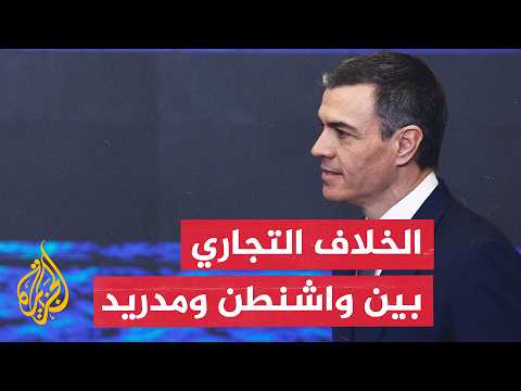 العلاقات التجارية بين واشنطن ومدريد.. قراءة بشأن خلفيات التوتر