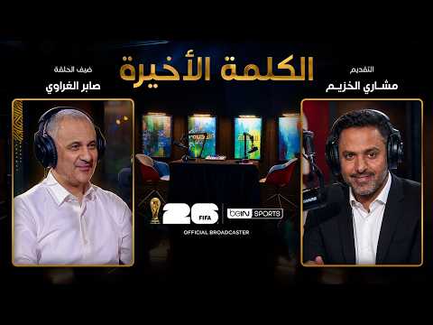 الحلقة الحادية عشرة | الكلمة الأخيرة | صابر الغراوي: مصر والمونديال وذكريات أبو تريكة