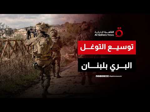 توسيع خط المواجهة.. آليات الاحتلال تفتح محاور توغل جديدة في عمق جنوب لبنان